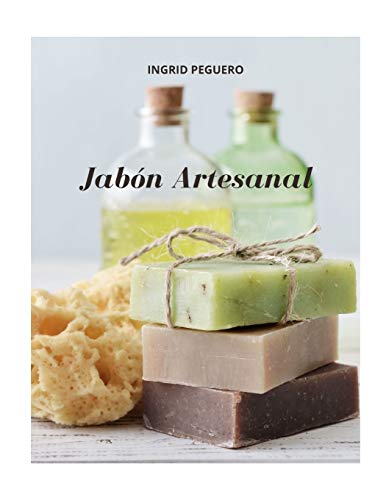 Jabón Artesanal: Guía para Aprender Paso a Paso a Elaborar Auténticos Jabones Naturales de Manera Facíl (Libro a Todo Color - Full Color)